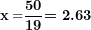 \[ \mathbf{x =}\frac{\mathbf{50}}{\mathbf{19}} \textbf{= 2.63}  \]