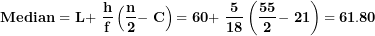 \[ \mathbf{Median = L + \ }\frac{\mathbf{h}}{\mathbf{f}}\left( \frac{\mathbf{n}}{\mathbf{2}}\mathbf{- \ C} \right)\mathbf{= 60 + \ }\frac{\mathbf{5}}{\mathbf{18}}\left( \frac{\mathbf{55}}{\mathbf{2}}\mathbf{- \ 21} \right)\mathbf{= 61.80}\  \]