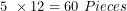\[ 5\ \times 12 = 60\ Pieces\  \]