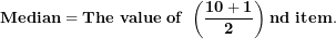 \[  \mathbf{Median = The\ value\ of\ }\left( \frac{\mathbf{10 + 1}}{\mathbf{2}} \right)\mathbf{nd\ item.}\ \]