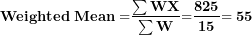 \[  \mathbf{Weighted\ Mean =}\frac{\mathbf{\sum WX}}{\mathbf{\sum W}}\mathbf{=}\frac{\mathbf{825}}{\mathbf{15}}\mathbf{= 55}\ \]