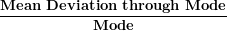 \[ \frac{\mathbf{Mean\ Deviation\ through\ Mode}}{\mathbf{Mode}}\ \]