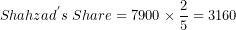 \[ {Shahzad}^{'}s\ Share = 7900 \times \frac{2}{5} = 3160\  \]