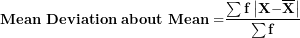 \[ \mathbf{Mean\ Deviation\ about\ Mean =}\frac{\mathbf{\sum f}\left| \mathbf{X -}\overline{\mathbf{X}} \right|}{\mathbf{\sum f}}\  \]