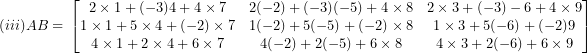 \[ (iii) AB = \ \begin{bmatrix}2 \times 1 + ( - 3)4 + 4 \times 7 & 2( - 2) + ( - 3)( - 5) + 4 \times 8 & 2 \times 3 + ( - 3) - 6 + 4 \times 9 \\1 \times 1 + 5 \times 4 + ( - 2) \times 7 & 1( - 2) + 5( - 5) + ( - 2) \times 8 & 1 \times 3 + 5( - 6) + ( - 2)9 \\4 \times 1 + 2 \times 4 + 6 \times 7 & 4( - 2) + 2( - 5) + 6 \times 8 & 4 \times 3 + 2( - 6) +6 \times 9 \\\end{bmatrix}\ \]