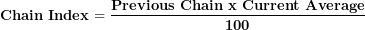 \[  \mathbf{Chain\ Index = \ }\frac{\mathbf{Previous\ Chain\ x\ Current\ Average}}{\mathbf{100}}\mathbf{\ }\ \]