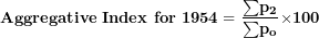 \[ \mathbf{Aggregative\ Index\ for\ 1954 = \ }\frac{\mathbf{\sum}\mathbf{p}_{\mathbf{2}}}{\mathbf{\sum}\mathbf{p}_{\mathbf{o}}}\mathbf{\times 100}\ \]