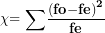 \[  \mathbf{\chi}\mathbf{&sup2;}\mathbf{= \ }\mathbf{\sum}\frac{{\mathbf{(}\mathbf{fo}\mathbf{-}\mathbf{fe}\mathbf{)}}^{\mathbf{2}}}{\mathbf{fe}}\  \]