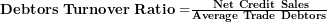  \mathbf{Debtors\ Turnover\ Ratio =}\frac{\mathbf{\ Net\ Credit\ Sales}}{\mathbf{Average\ Trade\ Debtors}}\  