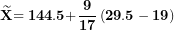 \[ \widetilde{\mathbf{X}}\mathbf{= 144.5 +}\frac{\mathbf{9}}{\mathbf{17}}\left( \mathbf{29.5 - 19} \right)\ \]