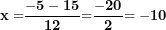 \[ \mathbf{x =}\frac{\mathbf{- 5 - 15}}{\mathbf{12}}\mathbf{=}\frac{\mathbf{- 20}}{\mathbf{2}}\mathbf{= - 10}\  \]