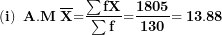 \[ \left( \mathbf{i} \right)\mathbf{\ A.M\ }\overline{\mathbf{X}}\mathbf{=}\frac{\mathbf{\sum fX}}{\mathbf{\sum f}}\mathbf{=}\frac{\mathbf{1805}}{\mathbf{130}}\mathbf{= 13.88}\  \]