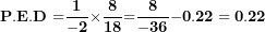 \[ \mathbf{P.E.D =}\frac{\mathbf{1}}{\mathbf{- 2}}\mathbf{\times}\frac{\mathbf{8}}{\mathbf{18}}\mathbf{=}\frac{\mathbf{8}}{\mathbf{- 36}}\mathbf{- 0.22 = 0.22}\ \]