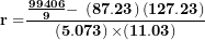 \[  \mathbf{r =}\frac{\frac{\mathbf{99406}}{\mathbf{9}}\mathbf{- \ }\left( \mathbf{87.23} \right)\left( \mathbf{127.23} \right)}{\left( \mathbf{5.073} \right)\mathbf{\times (11.03)}}\  \]