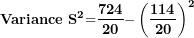 \[ \mathbf{Variance\ }\mathbf{S}^{\mathbf{2}}\mathbf{=}\frac{\mathbf{724}}{\mathbf{20}}\mathbf{-}\left( \frac{\mathbf{114}}{\mathbf{20}} \right)^{\mathbf{2}}\ \]