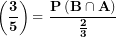 \[ \left( \frac{\mathbf{3}}{\mathbf{5}} \right)\mathbf{= \ }\frac{\mathbf{P}\left( \mathbf{B \cap A} \right)}{\frac{\mathbf{2}}{\mathbf{3}}}\ \]
