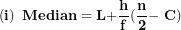 \[ \left( \mathbf{i} \right)\mathbf{\ Median = L +}\frac{\mathbf{h}}{\mathbf{f}}\mathbf{(}\frac{\mathbf{n}}{\mathbf{2}}\mathbf{- \ C)}\  \]