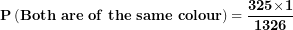 \[ \mathbf{P}\left( \mathbf{Both\ are\ of\ the\ same\ colour} \right)\mathbf{= \ }\frac{\mathbf{325}\mathbf{\times}\mathbf{1}}{\mathbf{1326}}\ \]