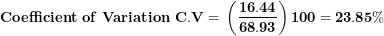 \[ \mathbf{Coefficient\ of\ Variation\ C.V = \ }\left( \frac{\mathbf{16.44}}{\mathbf{68.93}} \right)\mathbf{100 = 23.85\%}\  \]