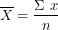 \[ \overline{X} = \frac{\Sigma\ x}{n}\ \  \]