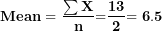 \[ \mathbf{Mean = \ }\frac{\mathbf{\sum X}}{\mathbf{n}}\mathbf{=}\frac{\mathbf{13}}{\mathbf{2}}\mathbf{= 6.5}\  \]