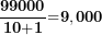 \[  \frac{\mathbf{99000}}{\mathbf{10}\mathbf{+}\mathbf{1}}\mathbf{=}\mathbf{9}\mathbf{,000}\ \]