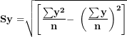 \[  \mathbf{Sy =}\sqrt{\left\lbrack \frac{\mathbf{\sum}\mathbf{y}^{\mathbf{2}}}{\mathbf{n}}\mathbf{- \ }\left( \frac{\mathbf{\sum y}}{\mathbf{n}} \right)^{\mathbf{2}} \right\rbrack}\ \]