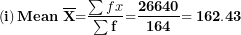 \[ \left( \mathbf{i} \right)\mathbf{Mean\ }\overline{\mathbf{X}}\mathbf{=}\frac{\sum fx}{\mathbf{\sum f}}\mathbf{=}\frac{\mathbf{26640}}{\mathbf{164}}\mathbf{= 162.43}\  \]