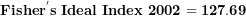 \[  \mathbf{Fishe}\mathbf{r}^{\mathbf{'}}\mathbf{s\ Ideal\ Index\ 2002 = 127.69}\ \]