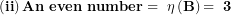 \[ \left( \mathbf{ii} \right)\mathbf{An\ even\ number = \ \eta}\left( \mathbf{B} \right)\mathbf{= \ 3}\  \]