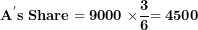 \[  \mathbf{A}^{\mathbf{'}}\mathbf{s\ Share = 9000\ \times}\frac{\mathbf{3}}{\mathbf{6}}\mathbf{= 4500}\ \]