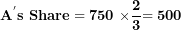 \[  \mathbf{A}^{\mathbf{'}}\mathbf{s\ Share = 750\ \times}\frac{\mathbf{2}}{\mathbf{3}}\mathbf{= 500}\ \]