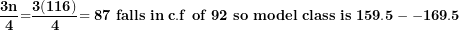 \[ \frac{\mathbf{3}\mathbf{n}}{\mathbf{4}}\mathbf{=}\frac{\mathbf{3(116)}}{\mathbf{4}}\mathbf{= 87\ falls\ in\ c.f\ of\ 92\ so\ model\ class\ is\ }\mathbf{159.5 - - 169.5}\mathbf{\ \ }\  \]