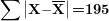 \[  \mathbf{\sum}\left| \mathbf{X -}\overline{\mathbf{X}} \right|\textbf{=195} \]