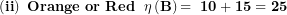 \[ \left( \mathbf{ii} \right)\mathbf{\ Orange\ or\ Red\ \ \eta}\left( \mathbf{B} \right)\mathbf{= \ 10 + 15 = 25}\  \]