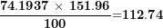 \[ \frac{\mathbf{74.1937}\mathbf{\ \times \ }\mathbf{151.96}}{\mathbf{100}}\mathbf{=}\mathbf{112.74}\ \]