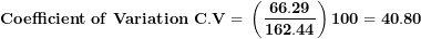 \[ \mathbf{Coefficient\ of\ Variation\ C.V = \ }\left( \frac{\mathbf{66.29}}{\mathbf{162.44}} \right)\mathbf{100 = 40.80}\ \]