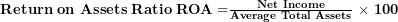  \mathbf{Return\ on\ Assets\ Ratio\ ROA =}\frac{\mathbf{Net\ Income}}{\mathbf{Average\ Total\ Assets}}\mathbf{\ \times \ 100}\  