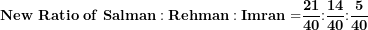 \[ \mathbf{New\ Ratio\ of\ Salman:Rehman:Imran =}\frac{\mathbf{21}}{\mathbf{40}}\mathbf{:}\frac{\mathbf{14}}{\mathbf{40}}\mathbf{:}\frac{\mathbf{5}}{\mathbf{40}}\  \]
