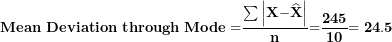 \[ \mathbf{Mean\ Deviation\ through\ Mode =}\frac{\mathbf{\sum}\left| \mathbf{X -}\widehat{\mathbf{X}} \right|}{\mathbf{n}}\mathbf{=}\frac{\mathbf{245}}{\mathbf{10}}\mathbf{= 24.5}\ \]