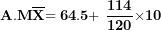\[ \mathbf{\ A.M}\overline{\mathbf{X}}\mathbf{= 64.5 + \ }\frac{\mathbf{114}}{\mathbf{120}}\mathbf{\times}\mathbf{10}\  \]