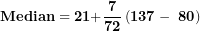 \[ \mathbf{Median = 21 +}\frac{\mathbf{7}}{\mathbf{72}}\left( \mathbf{137 - \ 80} \right)\mathbf{\ }\mathbf{\ }\  \]
