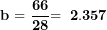 \[ \mathbf{b = \ }\frac{\mathbf{66}}{\mathbf{28}}\mathbf{= \ 2.357\ }\  \]