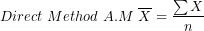 \[ Direct\ Method\ A.M\ \overline{X} = \frac{\sum X}{n}\  \]