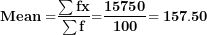 \[ \(\mathbf{Mean =}\frac{\mathbf{\sum fx}}{\mathbf{\sum f}}\mathbf{=}\frac{\mathbf{15750}}{\mathbf{100}}\mathbf{= 157.50}\  \]