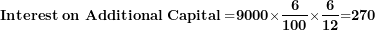\[  \mathbf{Interest\ on\ }\mathbf{Additional}\mathbf{\ Capital =}\mathbf{9000}\mathbf{\times}\frac{\mathbf{6}}{\mathbf{100}}\mathbf{\times}\frac{\mathbf{6}}{\mathbf{12}}\mathbf{=}\mathbf{270}\ \]