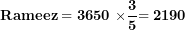 \[  \mathbf{Rameez = 3650\ \times}\frac{\mathbf{3}}{\mathbf{5}}\mathbf{= 2190}\ \]