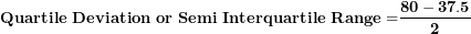 \[ \mathbf{Quartile\ Deviation\ or\ Semi\ Interquartile\ Range =}\frac{\mathbf{80 - 37.5}}{\mathbf{2}}\ \]