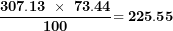 \[ \frac{\mathbf{307.13\ \times \ 73.44}}{\mathbf{100}}\mathbf{= 225.55}\ \]