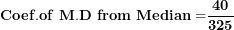 \[ \mathbf{Coef.of\ M.D\ from\ Median =}\frac{\mathbf{40}}{\mathbf{325}}\ \]